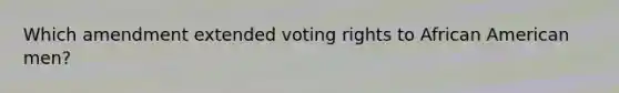 Which amendment extended voting rights to African American men?