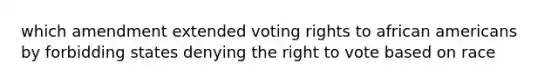 which amendment extended voting rights to african americans by forbidding states denying the right to vote based on race