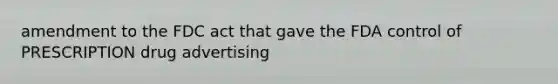 amendment to the FDC act that gave the FDA control of PRESCRIPTION drug advertising