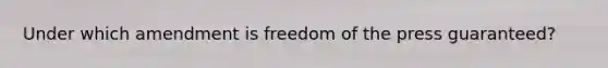 Under which amendment is freedom of the press guaranteed?