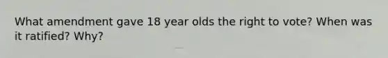 What amendment gave 18 year olds the right to vote? When was it ratified? Why?