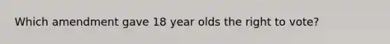 Which amendment gave 18 year olds the right to vote?