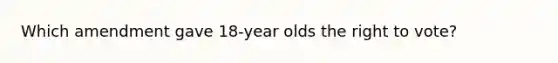 Which amendment gave 18-year olds the right to vote?