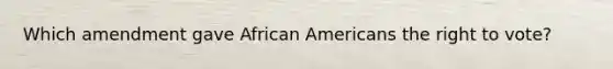 Which amendment gave African Americans the right to vote?