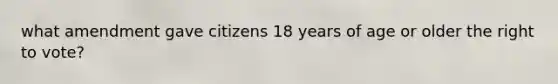 what amendment gave citizens 18 years of age or older the right to vote?