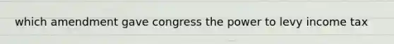 which amendment gave congress the power to levy income tax