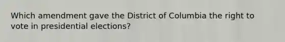 Which amendment gave the District of Columbia the right to vote in presidential elections?