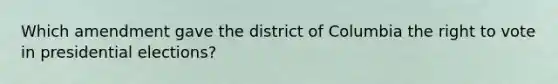 Which amendment gave the district of Columbia the right to vote in presidential elections?