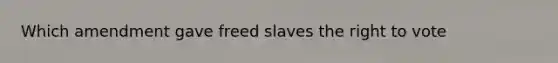 Which amendment gave freed slaves the right to vote