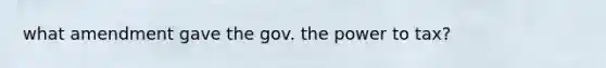 what amendment gave the gov. the power to tax?