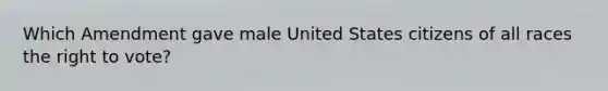 Which Amendment gave male United States citizens of all races the right to vote?