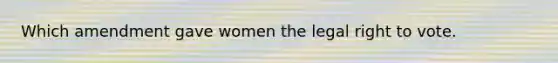 Which amendment gave women the legal right to vote.