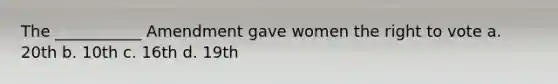 The ___________ Amendment gave women the right to vote a. 20th b. 10th c. 16th d. 19th