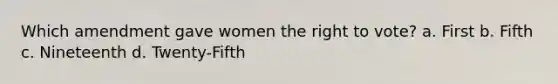 Which amendment gave women the right to vote? a. First b. Fifth c. Nineteenth d. Twenty-Fifth