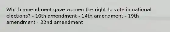 Which amendment gave women <a href='https://www.questionai.com/knowledge/kr9tEqZQot-the-right-to-vote' class='anchor-knowledge'>the right to vote</a> in national elections? - 10th amendment - 14th amendment - 19th amendment - 22nd amendment