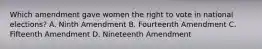 Which amendment gave women the right to vote in national elections? A. Ninth Amendment B. Fourteenth Amendment C. Fifteenth Amendment D. Nineteenth Amendment