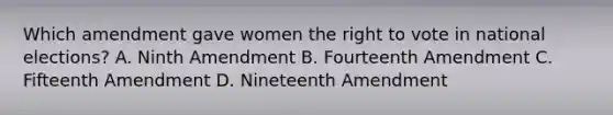 Which amendment gave women the right to vote in national elections? A. Ninth Amendment B. Fourteenth Amendment C. Fifteenth Amendment D. Nineteenth Amendment