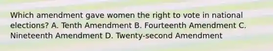 Which amendment gave women the right to vote in national elections? A. Tenth Amendment B. Fourteenth Amendment C. Nineteenth Amendment D. Twenty-second Amendment