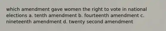 which amendment gave women the right to vote in national elections a. tenth amendment b. fourteenth amendment c. nineteenth amendment d. twenty second amendment