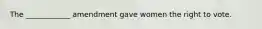The ____________ amendment gave women the right to vote.