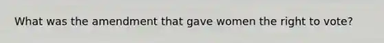 What was the amendment that gave women the right to vote?