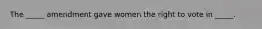 The _____ amendment gave women the right to vote in _____.