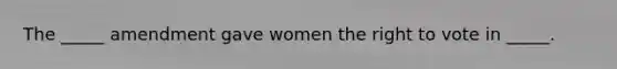 The _____ amendment gave women <a href='https://www.questionai.com/knowledge/kr9tEqZQot-the-right-to-vote' class='anchor-knowledge'>the right to vote</a> in _____.