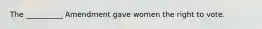 The __________ Amendment gave women the right to vote.