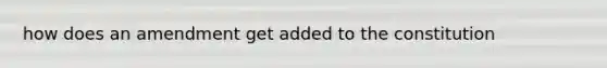 how does an amendment get added to the constitution