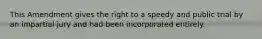 This Amendment gives the right to a speedy and public trial by an impartial jury and had been incorporated entirely.