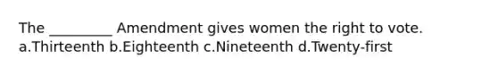 The _________ Amendment gives women the right to vote. a.Thirteenth b.Eighteenth c.Nineteenth d.Twenty-first