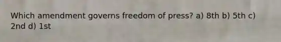 Which amendment governs freedom of press? a) 8th b) 5th c) 2nd d) 1st