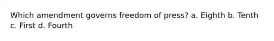 Which amendment governs freedom of press? a. Eighth b. Tenth c. First d. Fourth