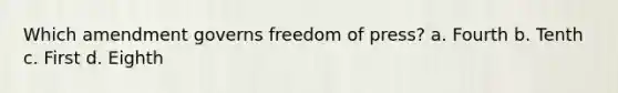 Which amendment governs freedom of press? a. Fourth b. Tenth c. First d. Eighth