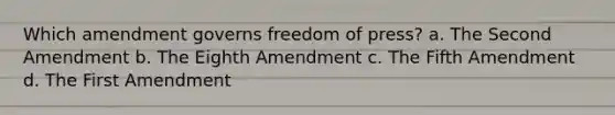 Which amendment governs freedom of press? a. The Second Amendment b. The Eighth Amendment c. The Fifth Amendment d. The First Amendment