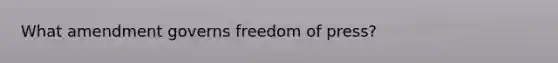 What amendment governs freedom of press?