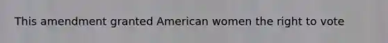 This amendment granted American women the right to vote