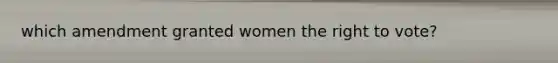 which amendment granted women <a href='https://www.questionai.com/knowledge/kr9tEqZQot-the-right-to-vote' class='anchor-knowledge'>the right to vote</a>?