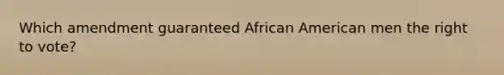 Which amendment guaranteed African American men the right to vote?