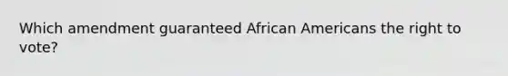 Which amendment guaranteed African Americans the right to vote?