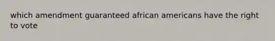 which amendment guaranteed african americans have the right to vote