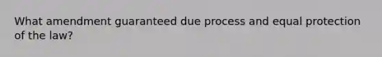 What amendment guaranteed due process and equal protection of the law?