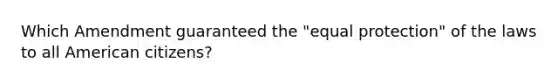 Which Amendment guaranteed the "equal protection" of the laws to all American citizens?