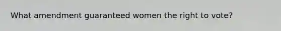 What amendment guaranteed women the right to vote?