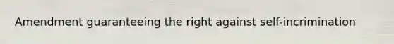 Amendment guaranteeing the right against self-incrimination