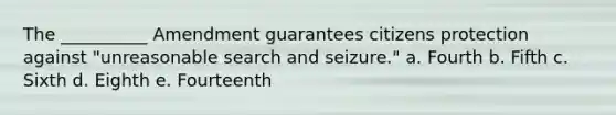 The __________ Amendment guarantees citizens protection against "unreasonable search and seizure." a. Fourth b. Fifth c. Sixth d. Eighth e. Fourteenth