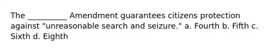 The __________ Amendment guarantees citizens protection against "unreasonable <a href='https://www.questionai.com/knowledge/kPfKtvRw6i-search-and-seizure' class='anchor-knowledge'>search and seizure</a>." a. Fourth b. Fifth c. Sixth d. Eighth