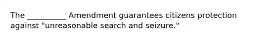 The __________ Amendment guarantees citizens protection against "unreasonable search and seizure."