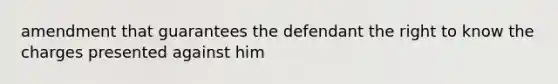 amendment that guarantees the defendant the right to know the charges presented against him