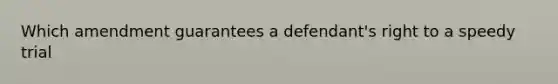 Which amendment guarantees a defendant's right to a speedy trial